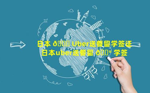 日本 🐕 Uber送餐留学签证 日本uber送餐留 💮 学签证